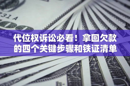 北京代位权诉讼必看!拿回欠款的四个关键步骤和铁证清单 北京代位权诉讼必看!拿回欠款的四个关键步骤和铁证清单