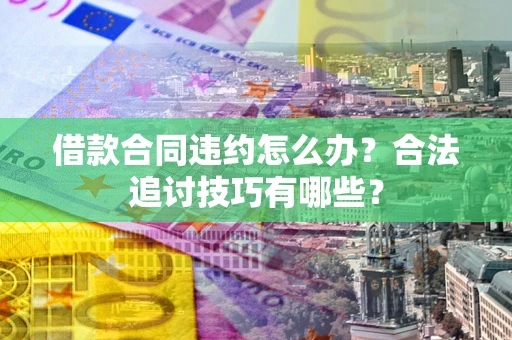 北京借款合同违约怎么办？合法追讨技巧有哪些？