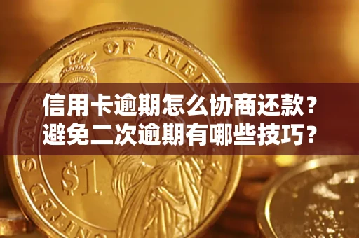 北京信用卡逾期怎么协商还款？避免二次逾期有哪些技巧？