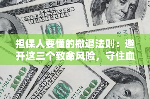 北京担保人要懂的撤退法则：避开这三个致命风险，守住血汗钱