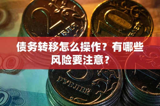 北京债务转移怎么操作？有哪些风险要注意？