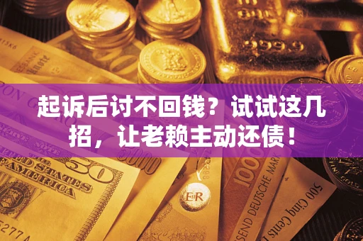 北京起诉后讨不回钱？试试这几招，让老赖主动还债！