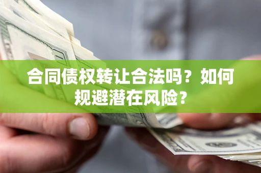 北京合同债权转让合法吗?如何规避潜在风险? 北京合同债权转让合法吗?如何规避潜在风险?