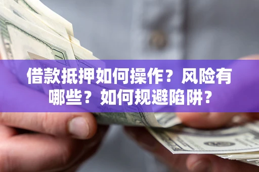 北京借款抵押如何操作?风险有哪些?如何规避陷阱? 北京借款抵押如何操作?风险有哪些?如何规避陷阱?