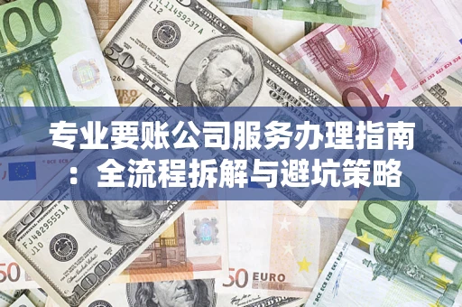 北京专业要账公司服务办理指南：全流程拆解与避坑策略