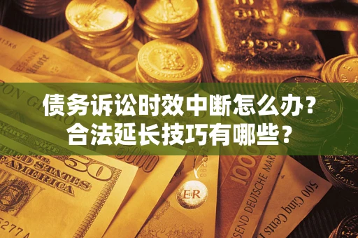北京债务诉讼时效中断怎么办？合法延长技巧有哪些？