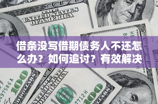 北京借条没写借期债务人不还怎么办？如何追讨？有效解决方案！
