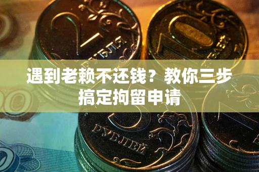 北京遇到老赖不还钱？教你三步搞定拘留申请