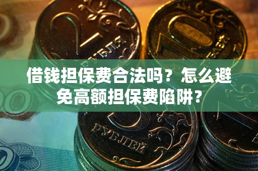 北京借钱担保费合法吗？怎么避免高额担保费陷阱？