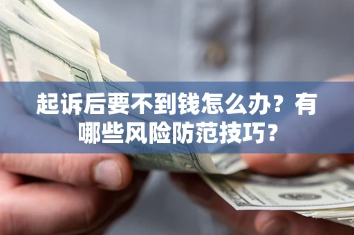 北京起诉后要不到钱怎么办?有哪些风险防范技巧? 北京起诉后要不到钱怎么办?有哪些风险防范技巧?