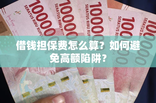 北京借钱担保费怎么算？如何避免高额陷阱？