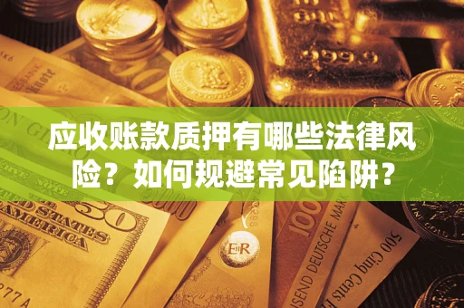 北京应收账款质押有哪些法律风险？如何规避常见陷阱？