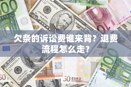 北京欠条的诉讼费谁来背？退费流程怎么走？
