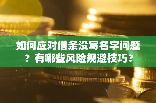 北京如何应对借条没写名字问题？有哪些风险规避技巧？
