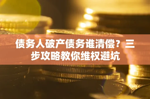 北京债务人破产债务谁清偿？三步攻略教你维权避坑